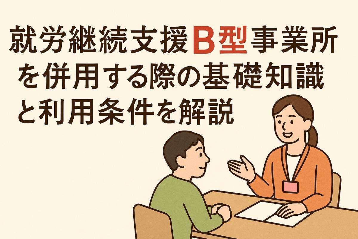 就労継続支援Ｂ型事業所を併用する際の基礎知識と利用条件を解説